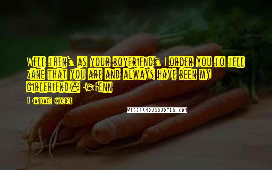 Candace Knoebel Quotes: Well then, as your boyfriend, I order you to tell Zane that you are and always have been my girlfriend. -Fenn