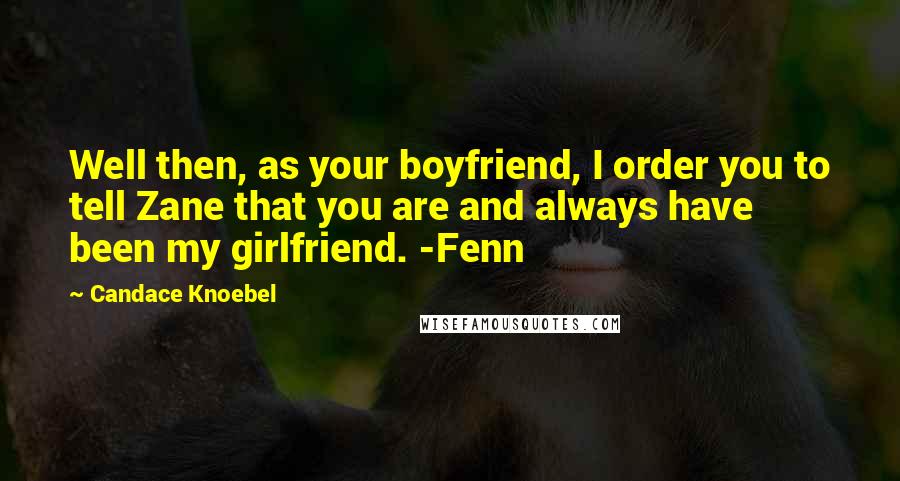 Candace Knoebel Quotes: Well then, as your boyfriend, I order you to tell Zane that you are and always have been my girlfriend. -Fenn