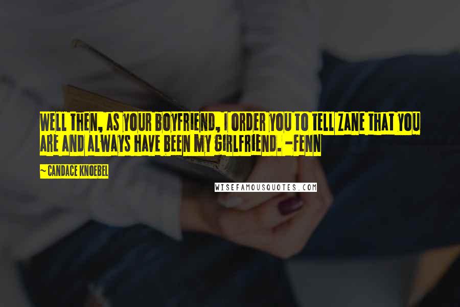 Candace Knoebel Quotes: Well then, as your boyfriend, I order you to tell Zane that you are and always have been my girlfriend. -Fenn