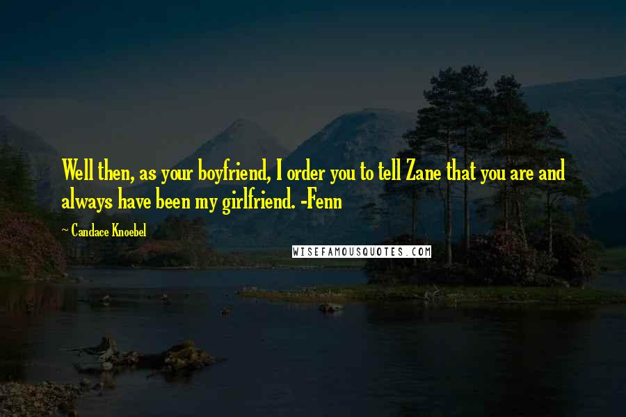 Candace Knoebel Quotes: Well then, as your boyfriend, I order you to tell Zane that you are and always have been my girlfriend. -Fenn