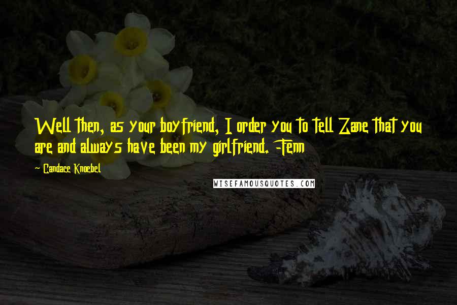 Candace Knoebel Quotes: Well then, as your boyfriend, I order you to tell Zane that you are and always have been my girlfriend. -Fenn