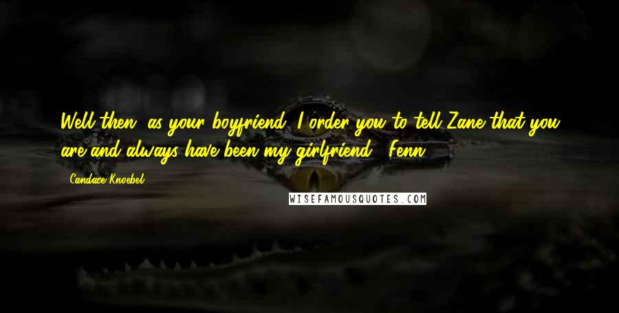 Candace Knoebel Quotes: Well then, as your boyfriend, I order you to tell Zane that you are and always have been my girlfriend. -Fenn