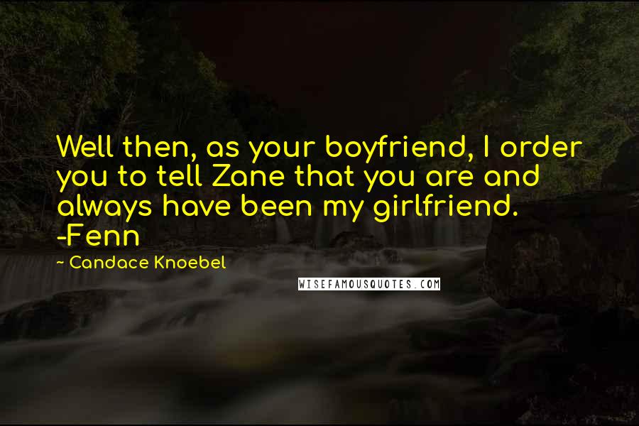 Candace Knoebel Quotes: Well then, as your boyfriend, I order you to tell Zane that you are and always have been my girlfriend. -Fenn