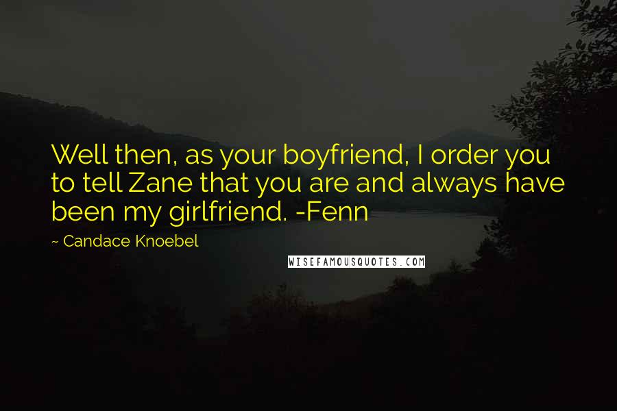 Candace Knoebel Quotes: Well then, as your boyfriend, I order you to tell Zane that you are and always have been my girlfriend. -Fenn