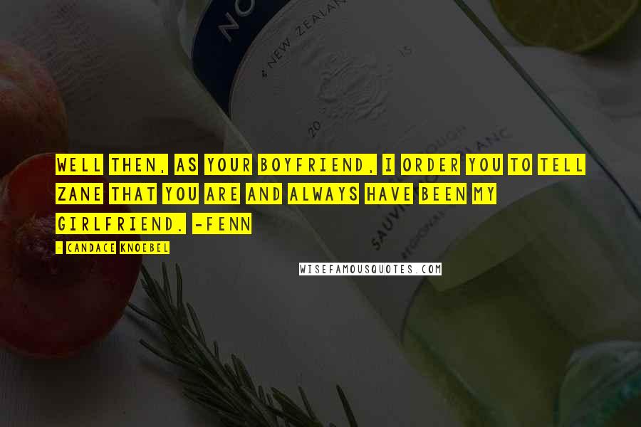 Candace Knoebel Quotes: Well then, as your boyfriend, I order you to tell Zane that you are and always have been my girlfriend. -Fenn