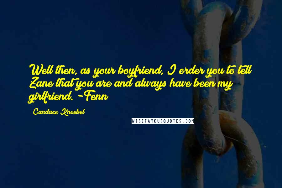 Candace Knoebel Quotes: Well then, as your boyfriend, I order you to tell Zane that you are and always have been my girlfriend. -Fenn