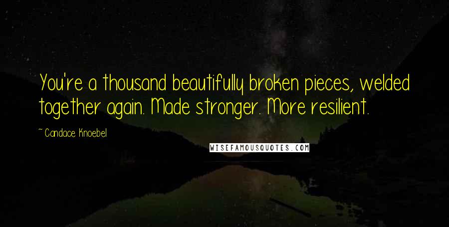 Candace Knoebel Quotes: You're a thousand beautifully broken pieces, welded together again. Made stronger. More resilient.