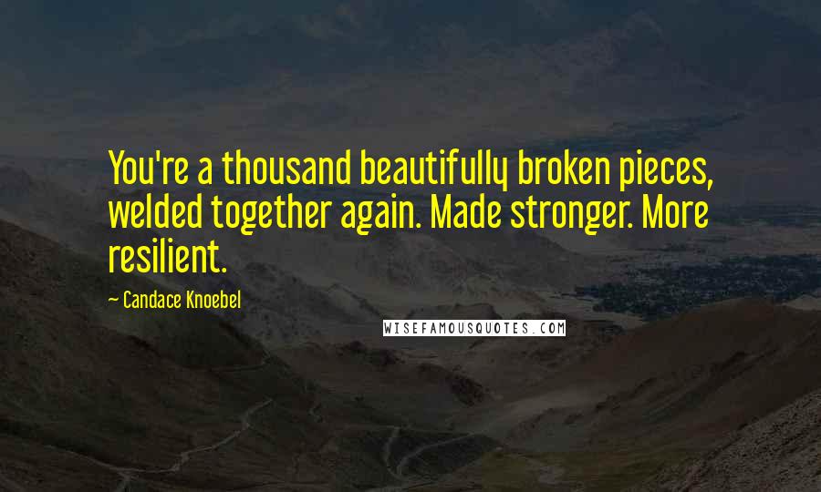 Candace Knoebel Quotes: You're a thousand beautifully broken pieces, welded together again. Made stronger. More resilient.