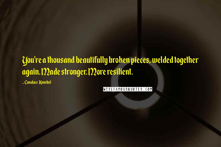 Candace Knoebel Quotes: You're a thousand beautifully broken pieces, welded together again. Made stronger. More resilient.