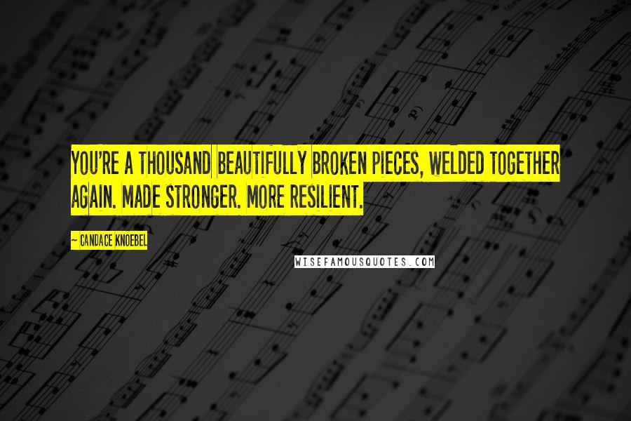 Candace Knoebel Quotes: You're a thousand beautifully broken pieces, welded together again. Made stronger. More resilient.