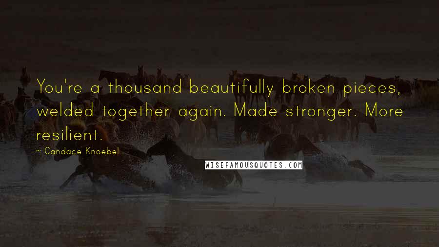 Candace Knoebel Quotes: You're a thousand beautifully broken pieces, welded together again. Made stronger. More resilient.