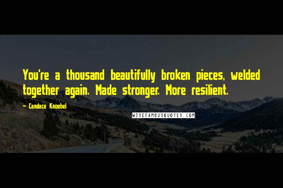 Candace Knoebel Quotes: You're a thousand beautifully broken pieces, welded together again. Made stronger. More resilient.