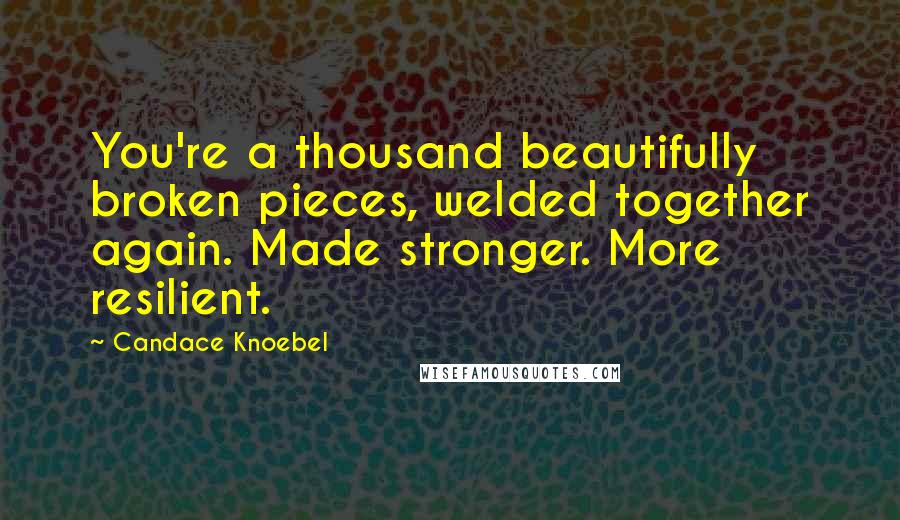 Candace Knoebel Quotes: You're a thousand beautifully broken pieces, welded together again. Made stronger. More resilient.