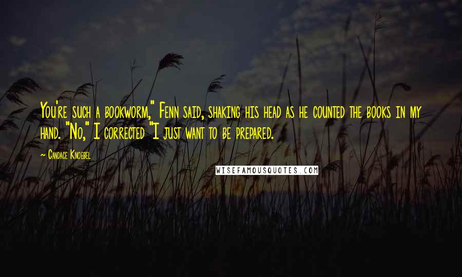 Candace Knoebel Quotes: You're such a bookworm," Fenn said, shaking his head as he counted the books in my hand. "No," I corrected "I just want to be prepared.