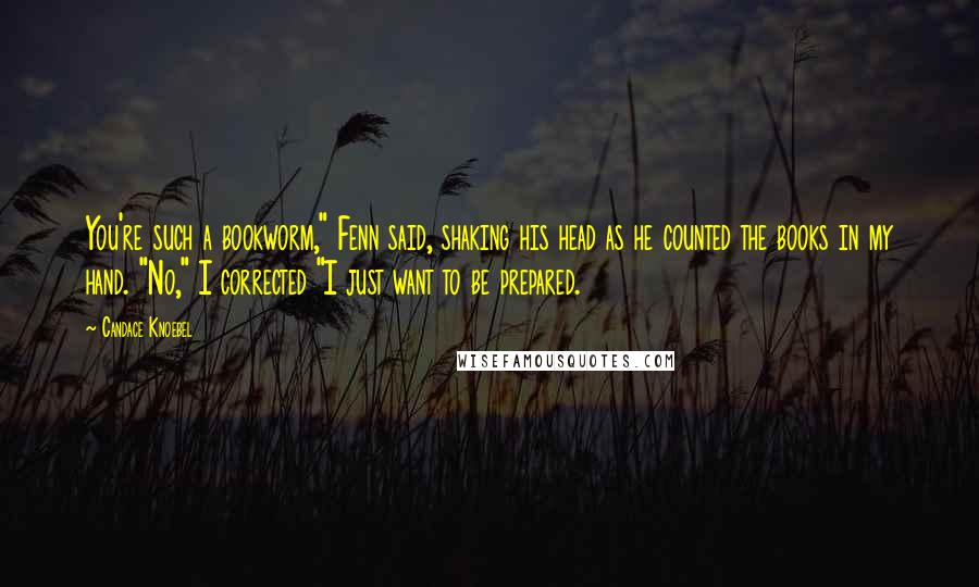 Candace Knoebel Quotes: You're such a bookworm," Fenn said, shaking his head as he counted the books in my hand. "No," I corrected "I just want to be prepared.