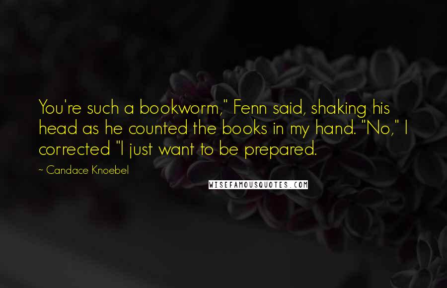 Candace Knoebel Quotes: You're such a bookworm," Fenn said, shaking his head as he counted the books in my hand. "No," I corrected "I just want to be prepared.