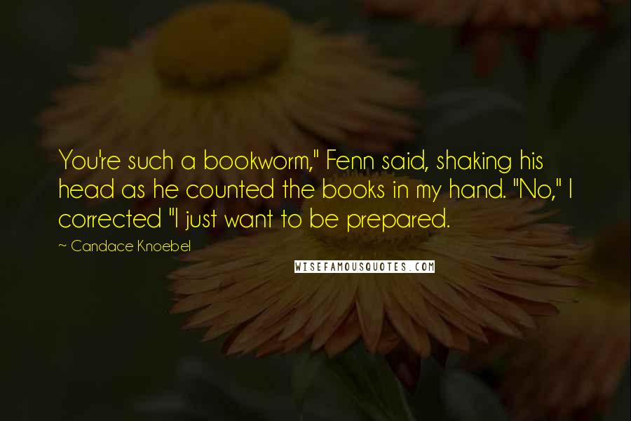 Candace Knoebel Quotes: You're such a bookworm," Fenn said, shaking his head as he counted the books in my hand. "No," I corrected "I just want to be prepared.