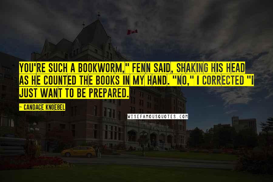 Candace Knoebel Quotes: You're such a bookworm," Fenn said, shaking his head as he counted the books in my hand. "No," I corrected "I just want to be prepared.