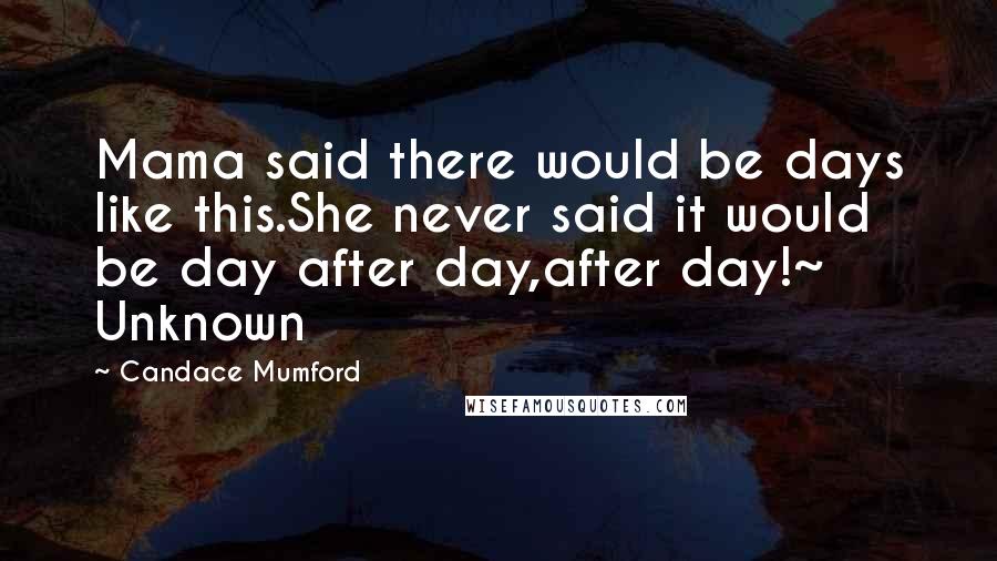 Candace Mumford Quotes: Mama said there would be days like this.She never said it would be day after day,after day!~ Unknown