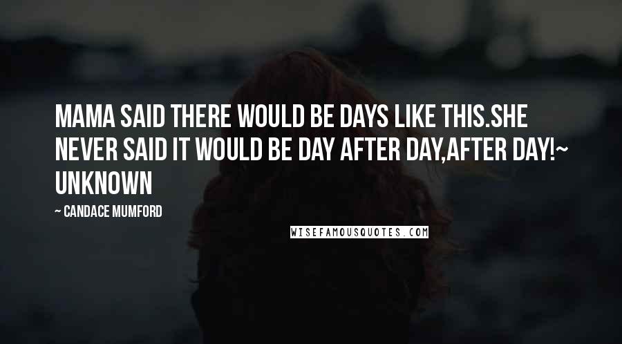 Candace Mumford Quotes: Mama said there would be days like this.She never said it would be day after day,after day!~ Unknown