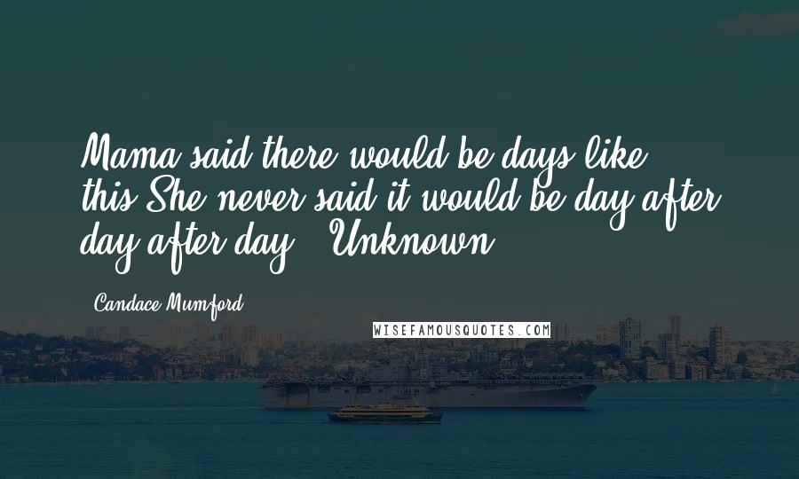 Candace Mumford Quotes: Mama said there would be days like this.She never said it would be day after day,after day!~ Unknown