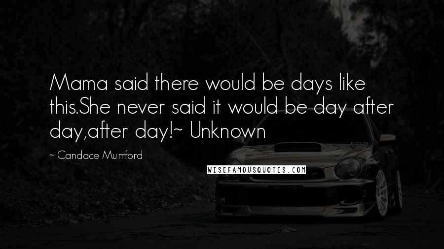 Candace Mumford Quotes: Mama said there would be days like this.She never said it would be day after day,after day!~ Unknown