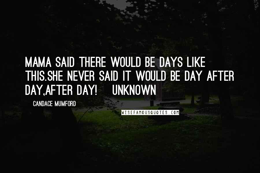 Candace Mumford Quotes: Mama said there would be days like this.She never said it would be day after day,after day!~ Unknown