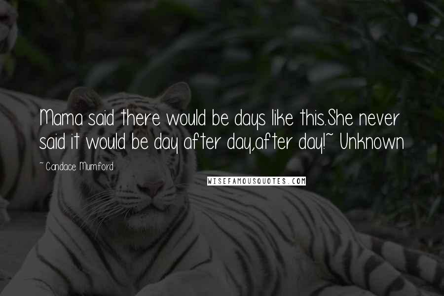 Candace Mumford Quotes: Mama said there would be days like this.She never said it would be day after day,after day!~ Unknown