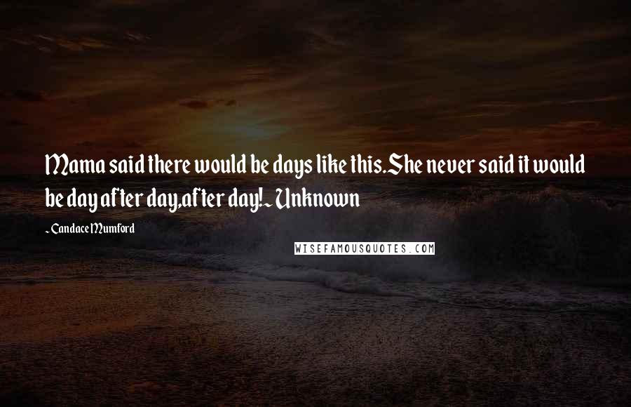 Candace Mumford Quotes: Mama said there would be days like this.She never said it would be day after day,after day!~ Unknown