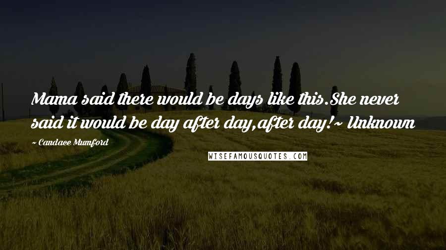 Candace Mumford Quotes: Mama said there would be days like this.She never said it would be day after day,after day!~ Unknown