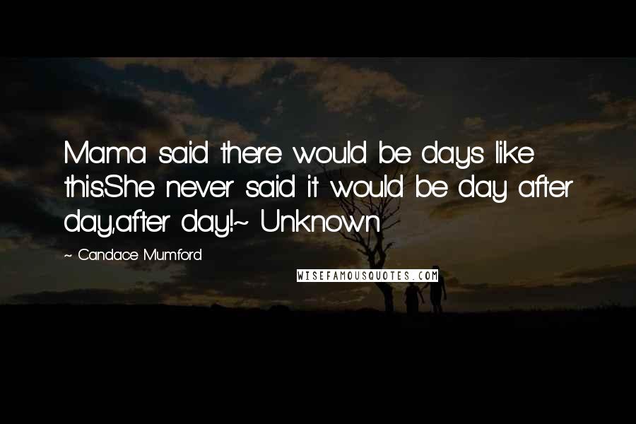 Candace Mumford Quotes: Mama said there would be days like this.She never said it would be day after day,after day!~ Unknown