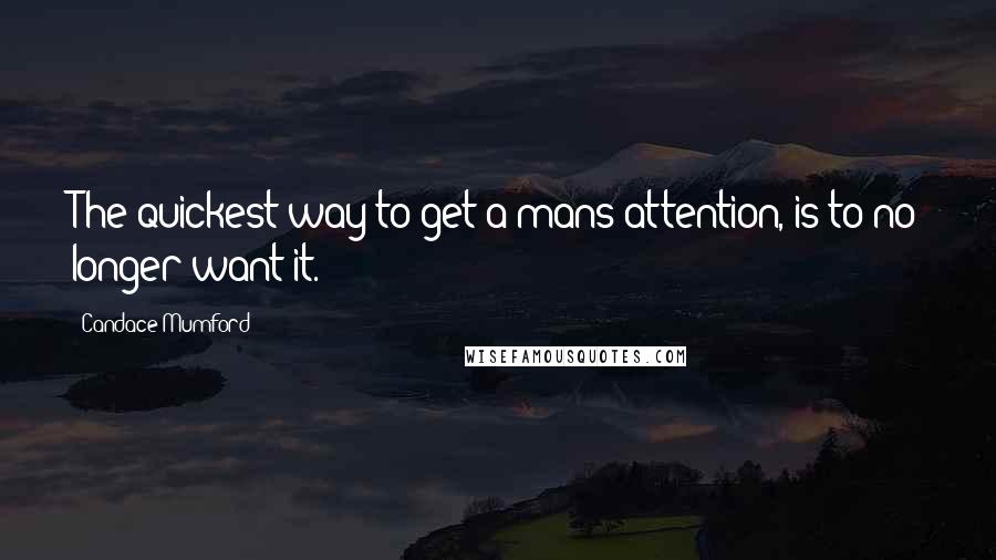 Candace Mumford Quotes: The quickest way to get a mans attention, is to no longer want it.