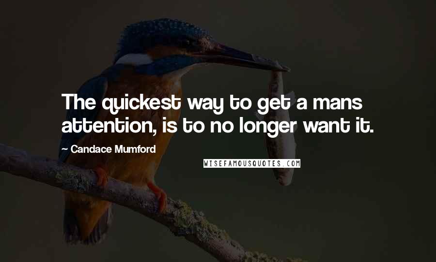 Candace Mumford Quotes: The quickest way to get a mans attention, is to no longer want it.