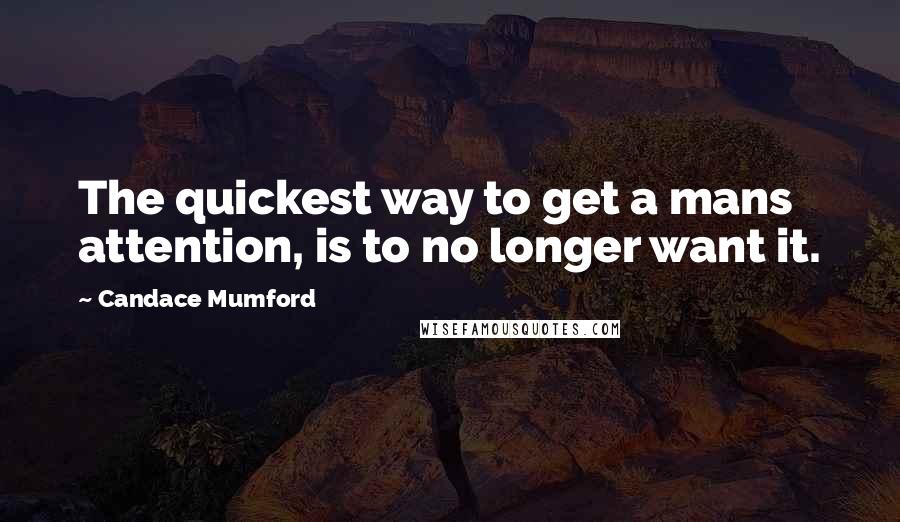 Candace Mumford Quotes: The quickest way to get a mans attention, is to no longer want it.