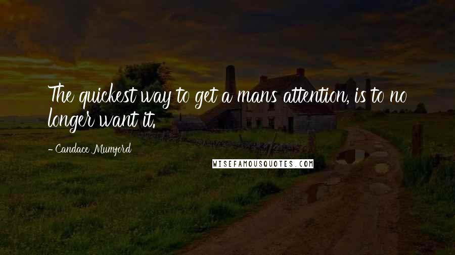 Candace Mumford Quotes: The quickest way to get a mans attention, is to no longer want it.