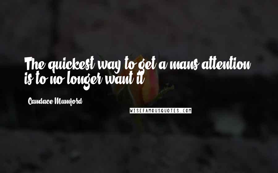 Candace Mumford Quotes: The quickest way to get a mans attention, is to no longer want it.