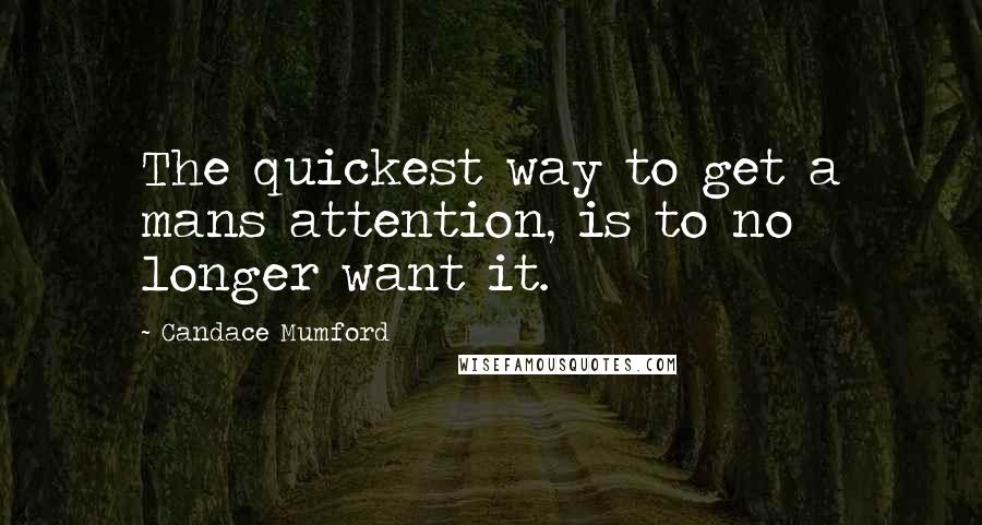 Candace Mumford Quotes: The quickest way to get a mans attention, is to no longer want it.