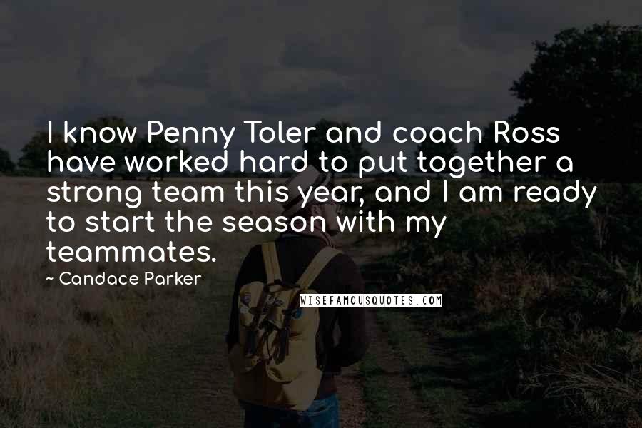 Candace Parker Quotes: I know Penny Toler and coach Ross have worked hard to put together a strong team this year, and I am ready to start the season with my teammates.