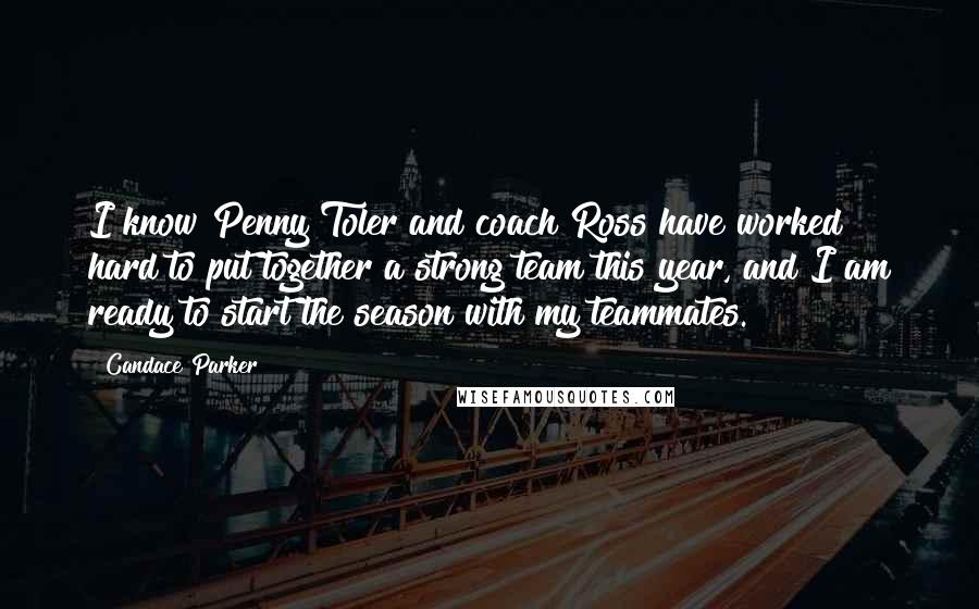 Candace Parker Quotes: I know Penny Toler and coach Ross have worked hard to put together a strong team this year, and I am ready to start the season with my teammates.