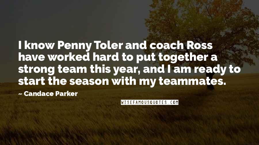 Candace Parker Quotes: I know Penny Toler and coach Ross have worked hard to put together a strong team this year, and I am ready to start the season with my teammates.