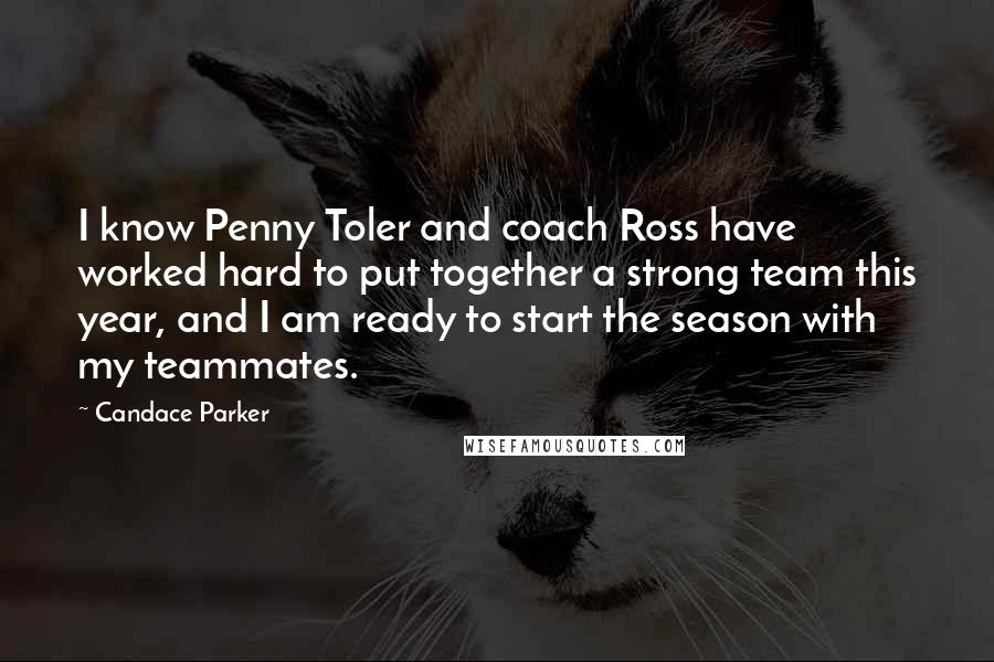 Candace Parker Quotes: I know Penny Toler and coach Ross have worked hard to put together a strong team this year, and I am ready to start the season with my teammates.