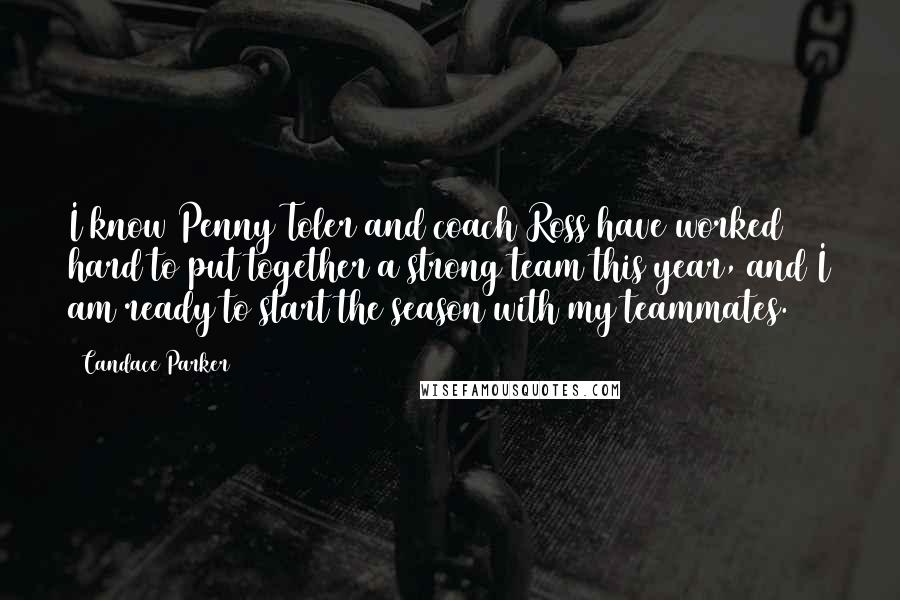 Candace Parker Quotes: I know Penny Toler and coach Ross have worked hard to put together a strong team this year, and I am ready to start the season with my teammates.