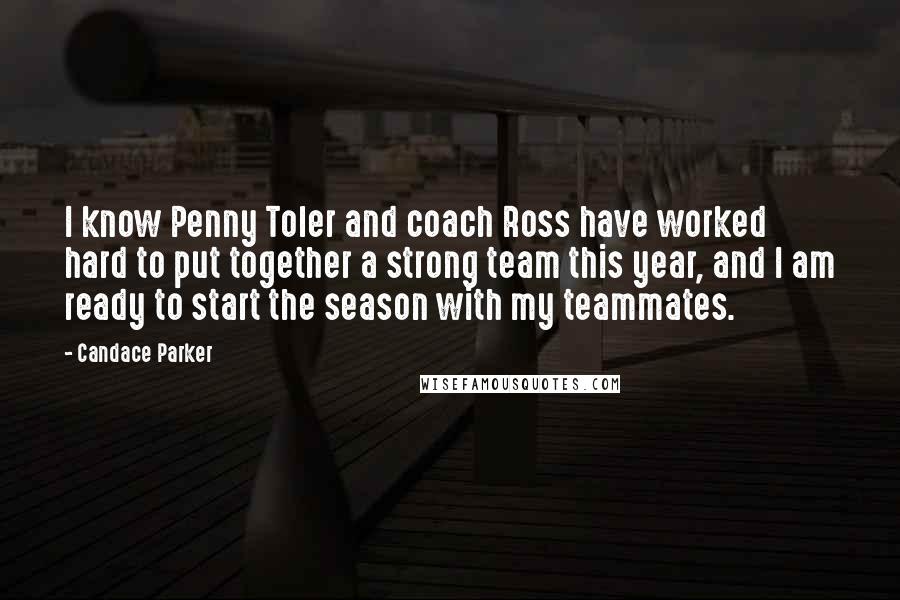 Candace Parker Quotes: I know Penny Toler and coach Ross have worked hard to put together a strong team this year, and I am ready to start the season with my teammates.