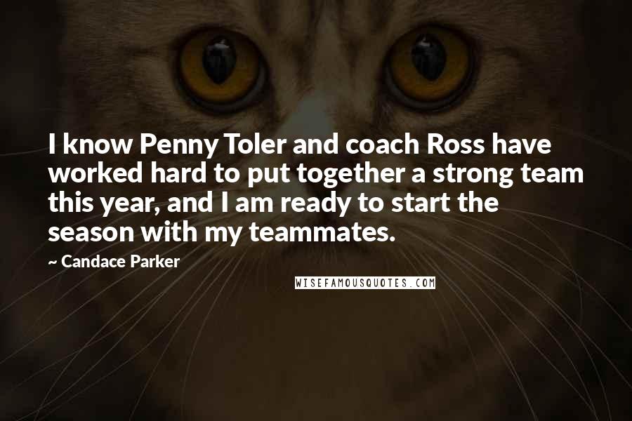 Candace Parker Quotes: I know Penny Toler and coach Ross have worked hard to put together a strong team this year, and I am ready to start the season with my teammates.