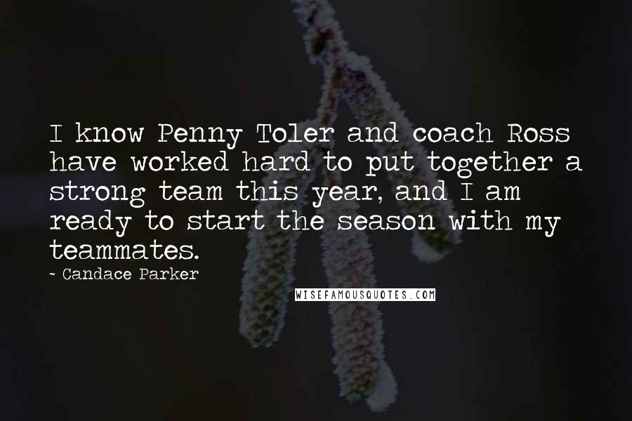 Candace Parker Quotes: I know Penny Toler and coach Ross have worked hard to put together a strong team this year, and I am ready to start the season with my teammates.