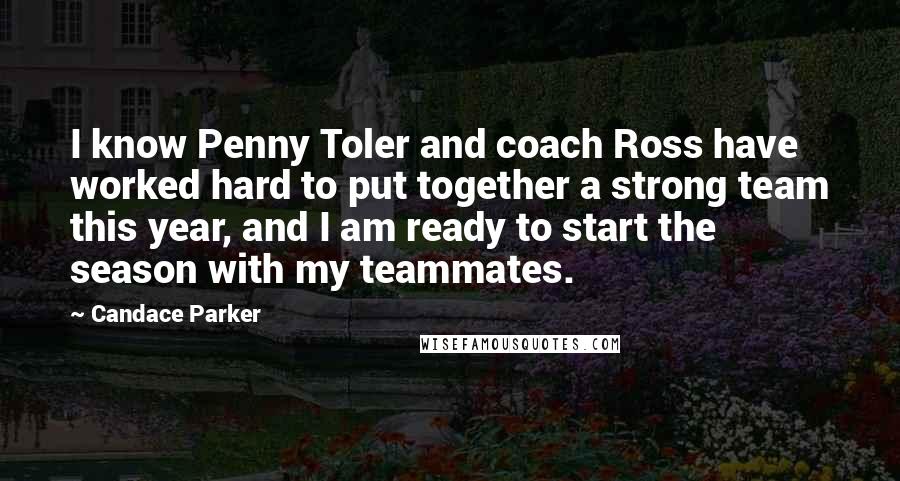 Candace Parker Quotes: I know Penny Toler and coach Ross have worked hard to put together a strong team this year, and I am ready to start the season with my teammates.