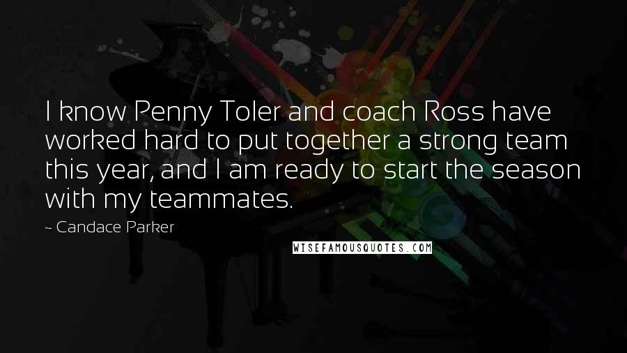 Candace Parker Quotes: I know Penny Toler and coach Ross have worked hard to put together a strong team this year, and I am ready to start the season with my teammates.