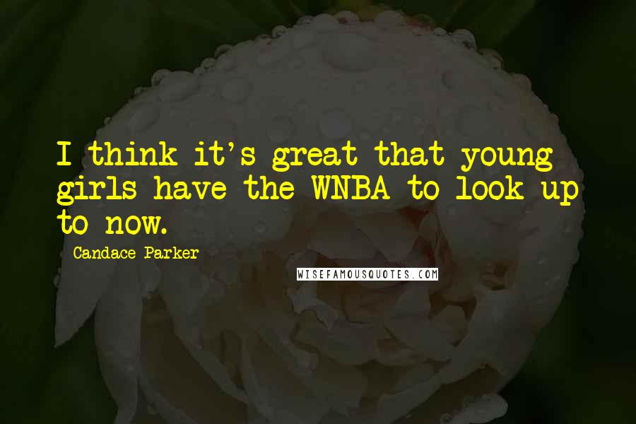 Candace Parker Quotes: I think it's great that young girls have the WNBA to look up to now.