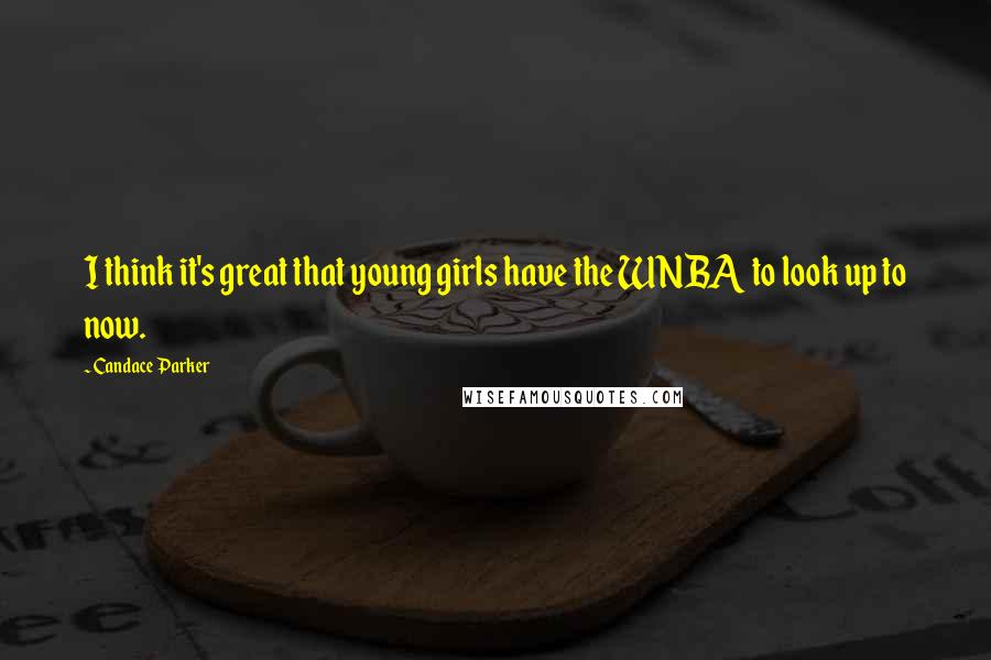 Candace Parker Quotes: I think it's great that young girls have the WNBA to look up to now.