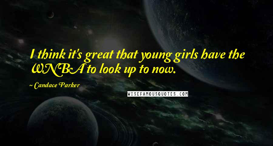 Candace Parker Quotes: I think it's great that young girls have the WNBA to look up to now.